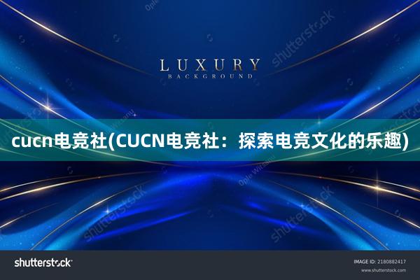 cucn电竞社(CUCN电竞社：探索电竞文化的乐趣)