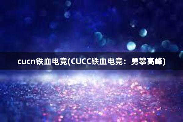 cucn铁血电竞(CUCC铁血电竞：勇攀高峰)