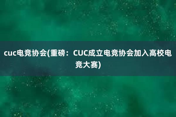 cuc电竞协会(重磅：CUC成立电竞协会加入高校电竞大赛)