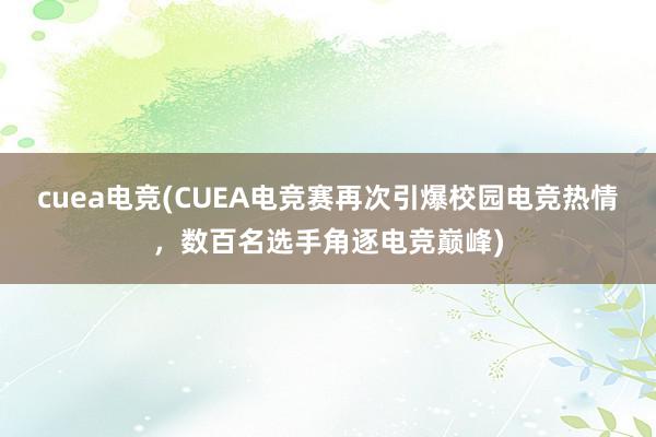 cuea电竞(CUEA电竞赛再次引爆校园电竞热情，数百名选手角逐电竞巅峰)