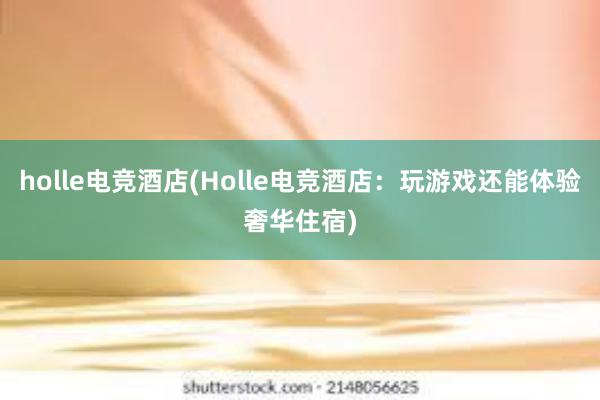 holle电竞酒店(Holle电竞酒店：玩游戏还能体验奢华住宿)