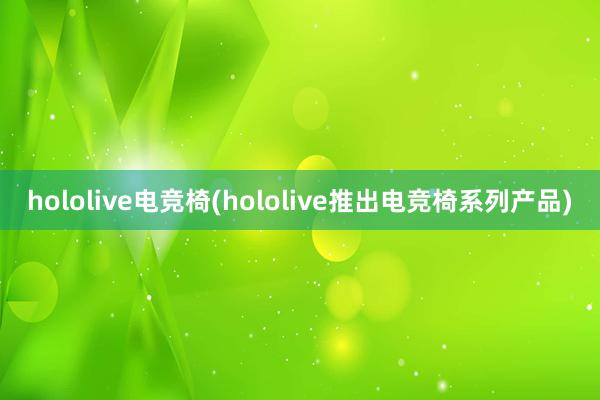 hololive电竞椅(hololive推出电竞椅系列产品)