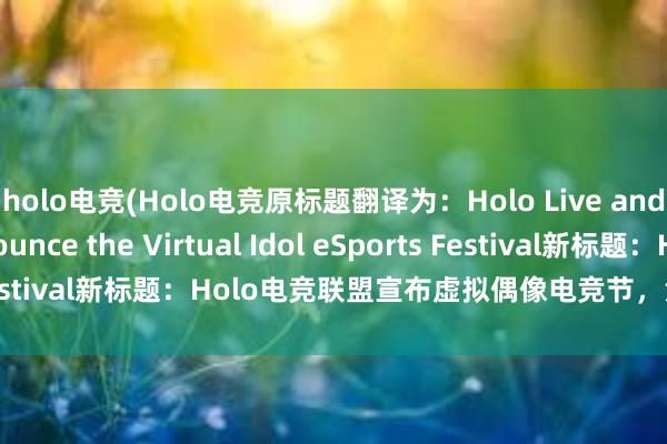 holo电竞(Holo电竞原标题翻译为：Holo Live and Nijisanji Announce the Virtual Idol eSports Festival新标题：Holo电竞联盟宣布虚拟偶像电竞节，汇聚最强赛事！)