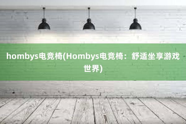 hombys电竞椅(Hombys电竞椅：舒适坐享游戏世界)