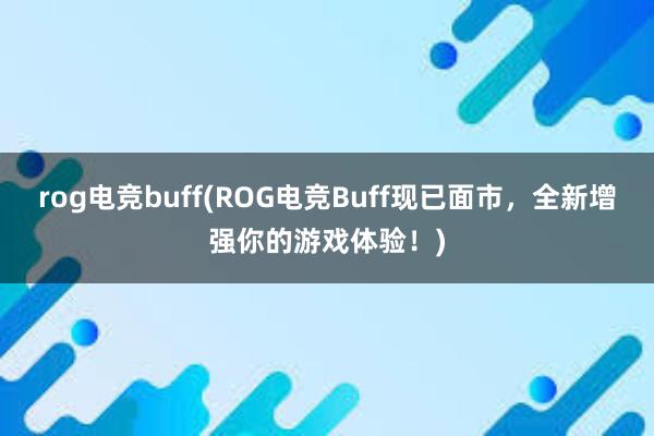 rog电竞buff(ROG电竞Buff现已面市，全新增强你的游戏体验！)