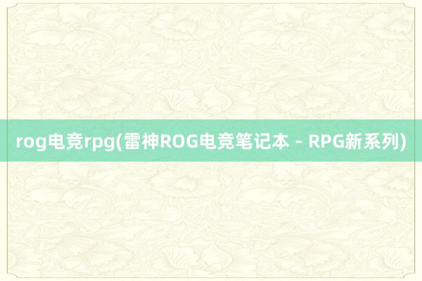 rog电竞rpg(雷神ROG电竞笔记本 - RPG新系列)