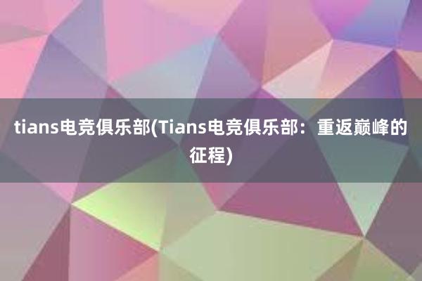 tians电竞俱乐部(Tians电竞俱乐部：重返巅峰的征程)