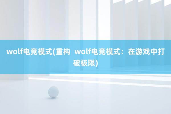 wolf电竞模式(重构  wolf电竞模式：在游戏中打破极限)