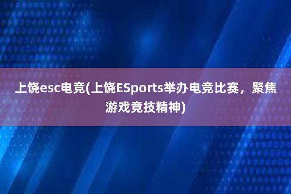 上饶esc电竞(上饶ESports举办电竞比赛，聚焦游戏竞技精神)