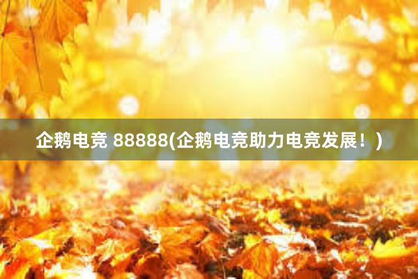 企鹅电竞 88888(企鹅电竞助力电竞发展！)