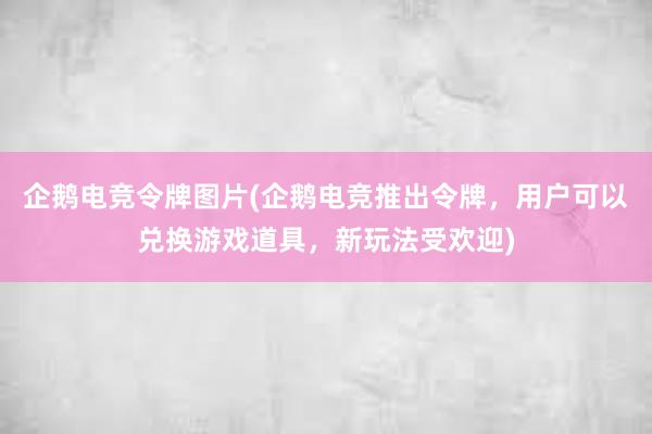 企鹅电竞令牌图片(企鹅电竞推出令牌，用户可以兑换游戏道具，新玩法受欢迎)