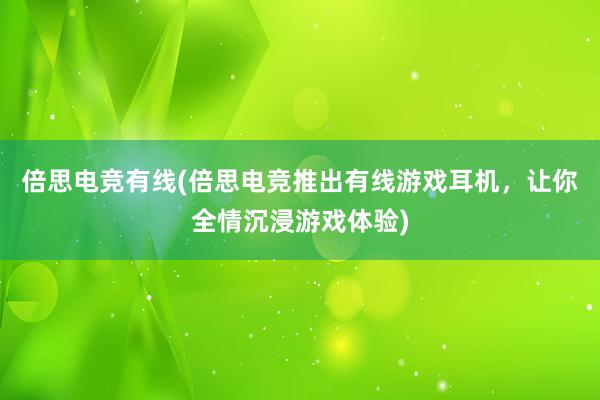 倍思电竞有线(倍思电竞推出有线游戏耳机，让你全情沉浸游戏体验)