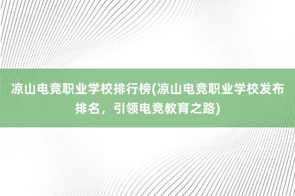 凉山电竞职业学校排行榜(凉山电竞职业学校发布排名，引领电竞教育之路)