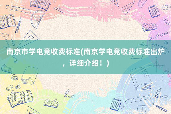 南京市学电竞收费标准(南京学电竞收费标准出炉，详细介绍！)