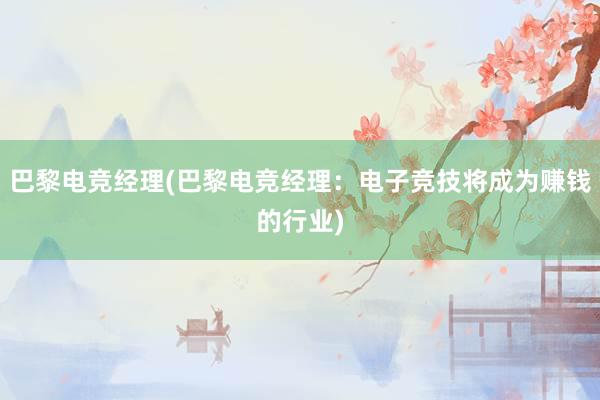 巴黎电竞经理(巴黎电竞经理：电子竞技将成为赚钱的行业)