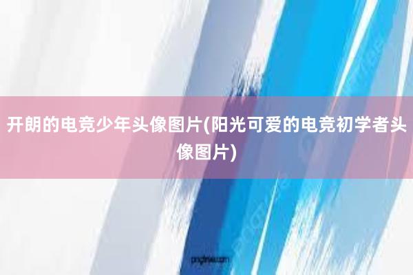 开朗的电竞少年头像图片(阳光可爱的电竞初学者头像图片)