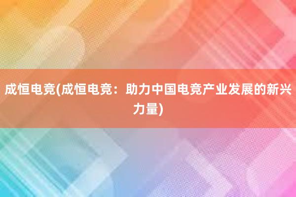 成恒电竞(成恒电竞：助力中国电竞产业发展的新兴力量)