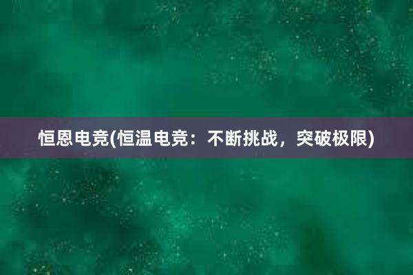 恒恩电竞(恒温电竞：不断挑战，突破极限)