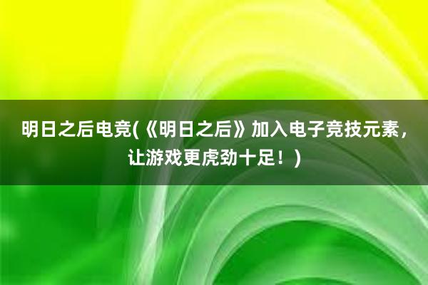 明日之后电竞(《明日之后》加入电子竞技元素，让游戏更虎劲十足！)