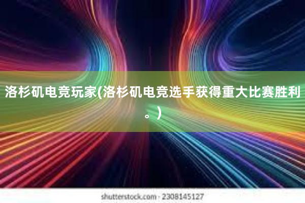 洛杉矶电竞玩家(洛杉矶电竞选手获得重大比赛胜利。)