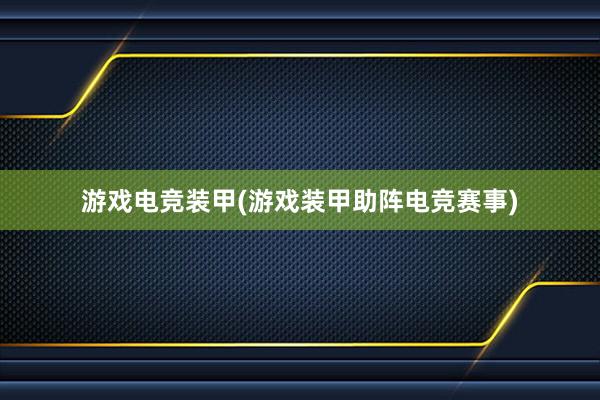 游戏电竞装甲(游戏装甲助阵电竞赛事)