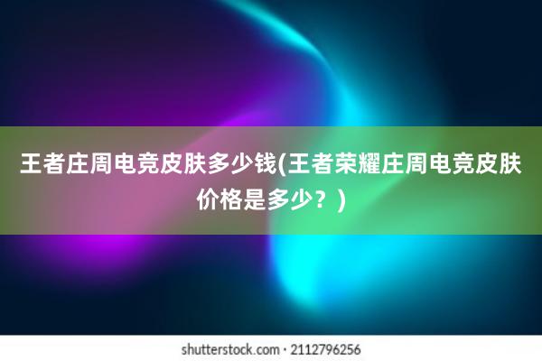 王者庄周电竞皮肤多少钱(王者荣耀庄周电竞皮肤价格是多少？)