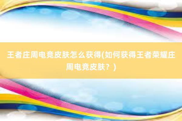 王者庄周电竞皮肤怎么获得(如何获得王者荣耀庄周电竞皮肤？)