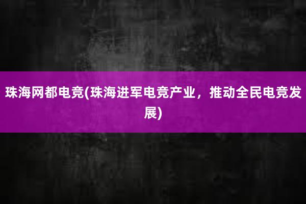 珠海网都电竞(珠海进军电竞产业，推动全民电竞发展)