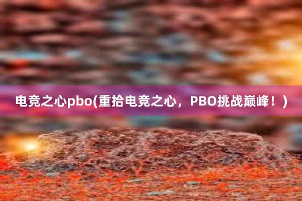 电竞之心pbo(重拾电竞之心，PBO挑战巅峰！)