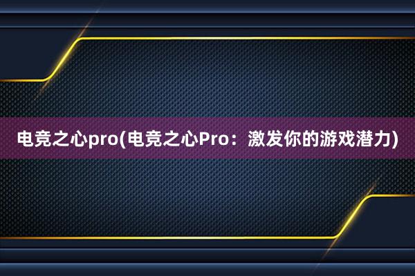 电竞之心pro(电竞之心Pro：激发你的游戏潜力)