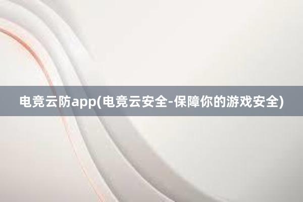 电竞云防app(电竞云安全-保障你的游戏安全)