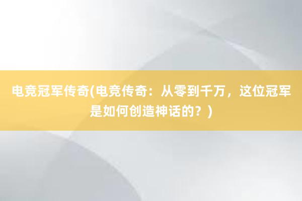 电竞冠军传奇(电竞传奇：从零到千万，这位冠军是如何创造神话的？)