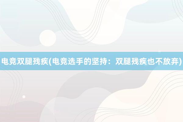 电竞双腿残疾(电竞选手的坚持：双腿残疾也不放弃)