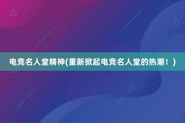 电竞名人堂精神(重新掀起电竞名人堂的热潮！)