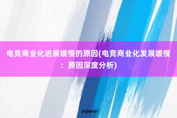 电竞商业化进展缓慢的原因(电竞商业化发展缓慢：原因深度分析)