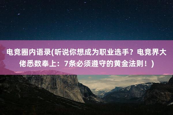 电竞圈内语录(听说你想成为职业选手？电竞界大佬悉数奉上：7条必须遵守的黄金法则！)