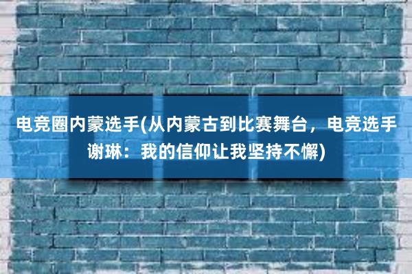 电竞圈内蒙选手(从内蒙古到比赛舞台，电竞选手谢琳：我的信仰让我坚持不懈)