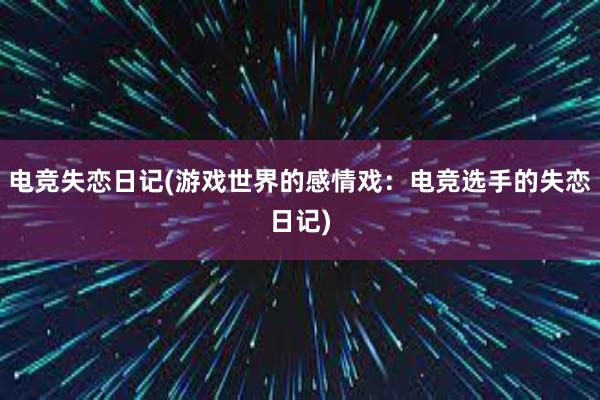 电竞失恋日记(游戏世界的感情戏：电竞选手的失恋日记)