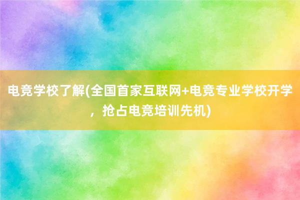 电竞学校了解(全国首家互联网+电竞专业学校开学，抢占电竞培训先机)