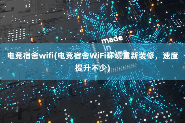 电竞宿舍wifi(电竞宿舍WiFi环境重新装修，速度提升不少)