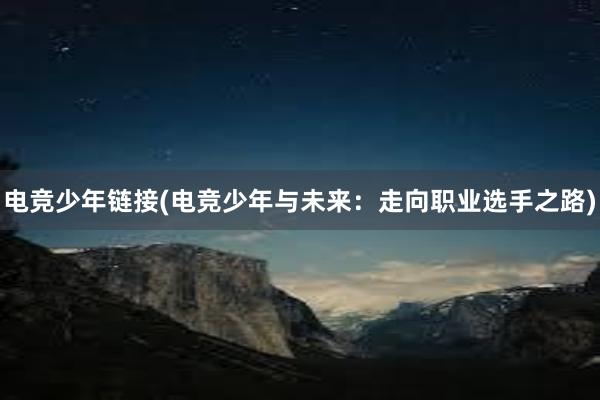 电竞少年链接(电竞少年与未来：走向职业选手之路)