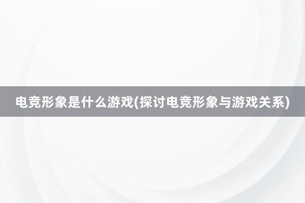 电竞形象是什么游戏(探讨电竞形象与游戏关系)