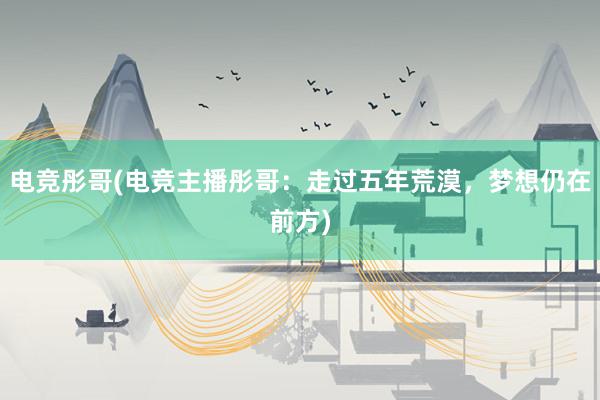 电竞彤哥(电竞主播彤哥：走过五年荒漠，梦想仍在前方)