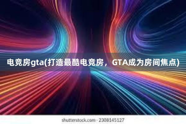 电竞房gta(打造最酷电竞房，GTA成为房间焦点)