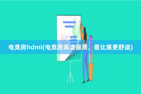 电竞房hdmi(电竞房高清画质，看比赛更舒适)