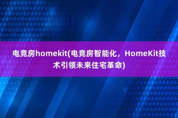 电竞房homekit(电竞房智能化，HomeKit技术引领未来住宅革命)