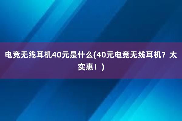 电竞无线耳机40元是什么(40元电竞无线耳机？太实惠！)