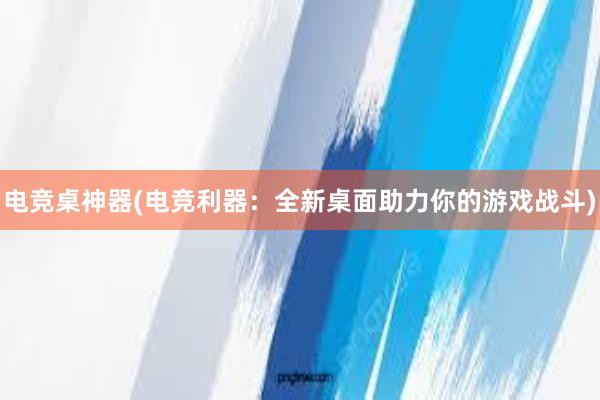 电竞桌神器(电竞利器：全新桌面助力你的游戏战斗)