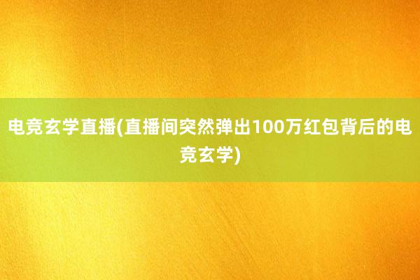 电竞玄学直播(直播间突然弹出100万红包背后的电竞玄学)