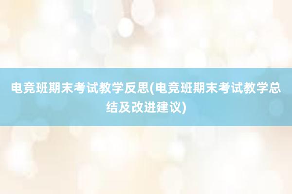 电竞班期末考试教学反思(电竞班期末考试教学总结及改进建议)